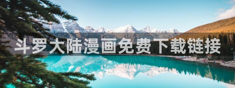 免费无删减yy漫画：斗罗大陆漫画免费下载链接